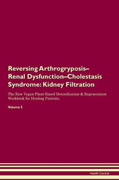 Reversing Arthrogryposis-Renal Dysfunction-Cholestasis Syndrome: Kidney Filtration The Raw Vegan Plant-Based Detoxification & Regeneration Workbook for Healing Patients. Volume 5 by Health Central 9781395400545