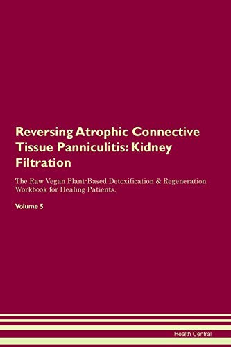 Reversing Atrophic Connective Tissue Panniculitis: Kidney Filtration The Raw Vegan Plant-Based Detoxification & Regeneration Workbook for Healing Patients. Volume 5 by Health Central 9781395400859