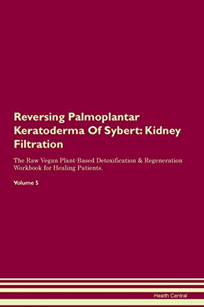 Reversing Palmoplantar Keratoderma Of Sybert: Kidney Filtration The Raw Vegan Plant-Based Detoxification & Regeneration Workbook for Healing Patients.Volume 5 by Health Central 9781395427870