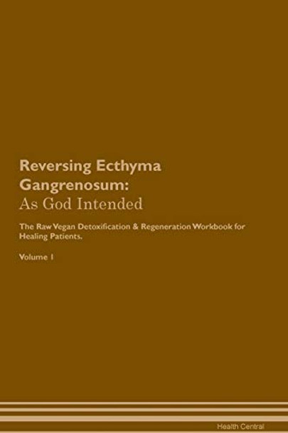 Reversing Ecthyma Gangrenosum: As God Intended The Raw Vegan Plant-Based Detoxification & Regeneration Workbook for Healing Patients. Volume 1 by Health Central 9781395193362