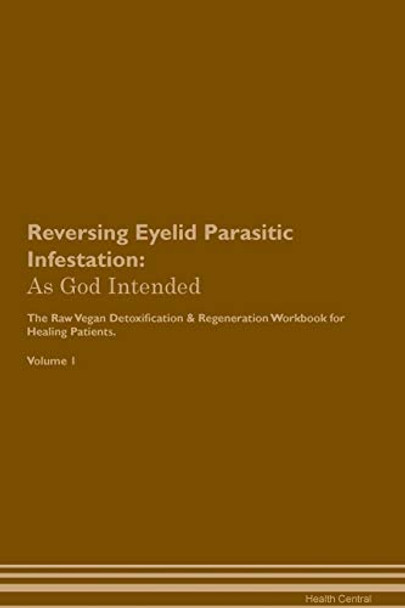 Reversing Eyelid Parasitic Infestation: As God Intended The Raw Vegan Plant-Based Detoxification & Regeneration Workbook for Healing Patients. Volume 1 by Health Central 9781395195151