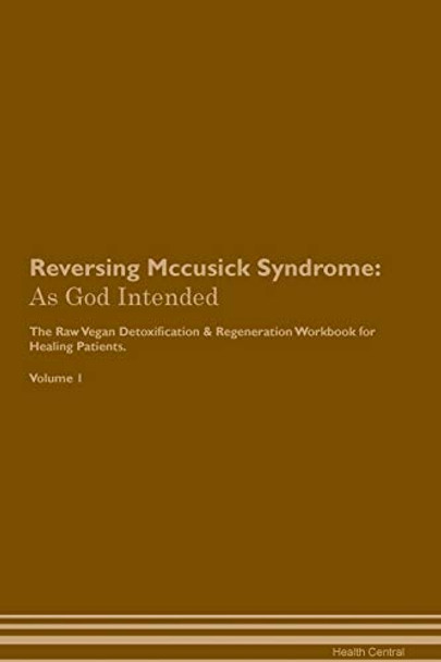 Reversing Mccusick Syndrome: As God Intended The Raw Vegan Plant-Based Detoxification & Regeneration Workbook for Healing Patients. Volume 1 by Health Central 9781395206574