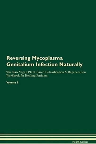 Reversing Mycoplasma Genitalium Infection Naturally The Raw Vegan Plant-Based Detoxification & Regeneration Workbook for Healing Patients. Volume 2 by Health Central 9781395255022