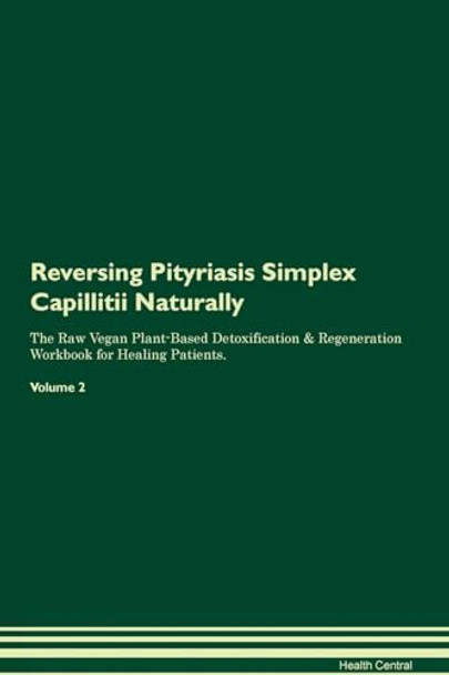 Reversing Pityriasis Simplex Capillitii Naturally The Raw Vegan Plant-Based Detoxification & Regeneration Workbook for Healing Patients. Volume 2 by Health Central 9781395260316