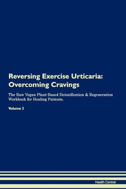 Reversing Exercise Urticaria: Overcoming Cravings The Raw Vegan Plant-Based Detoxification & Regeneration Workbook for Healing Patients. Volume 3 by Health Central 9781395287535