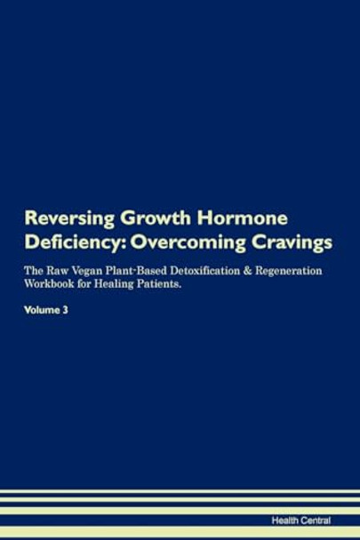 Reversing Growth Hormone Deficiency: Overcoming Cravings The Raw Vegan Plant-Based Detoxification & Regeneration Workbook for Healing Patients. Volume 3 by Health Central 9781395290818