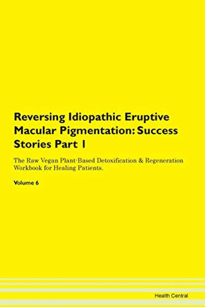 Reversing Idiopathic Eruptive Macular Pigmentation: Success Stories Part 1 The Raw Vegan Plant-Based Detoxification & Regeneration Workbook for Healing Patients. Volume 6 by Health Central 9781395658533