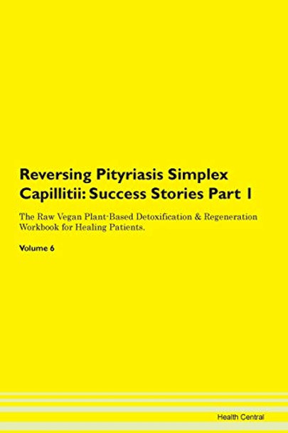 Reversing Pityriasis Simplex Capillitii: Success Stories Part 1 The Raw Vegan Plant-Based Detoxification & Regeneration Workbook for Healing Patients.Volume 6 by Health Central 9781395671051