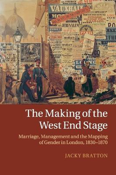 The Making of the West End Stage: Marriage, Management and the Mapping of Gender in London, 1830-1870 by Jacky Bratton