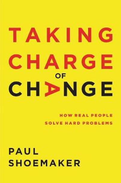 Taking Charge of Change: How Real People Solve Hard Problems by Paul Shoemaker