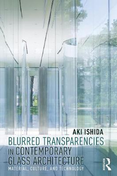 Blurred Transparencies in Contemporary Glass Architecture: Material, Culture, and Technology by Aki Ishida