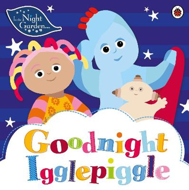 In the Night Garden: Goodnight Igglepiggle by In the Night Garden