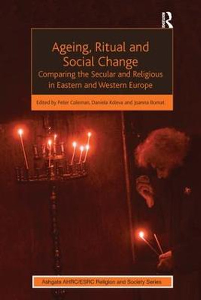 Ageing, Ritual and Social Change: Comparing the Secular and Religious in Eastern and Western Europe by Daniela Koleva