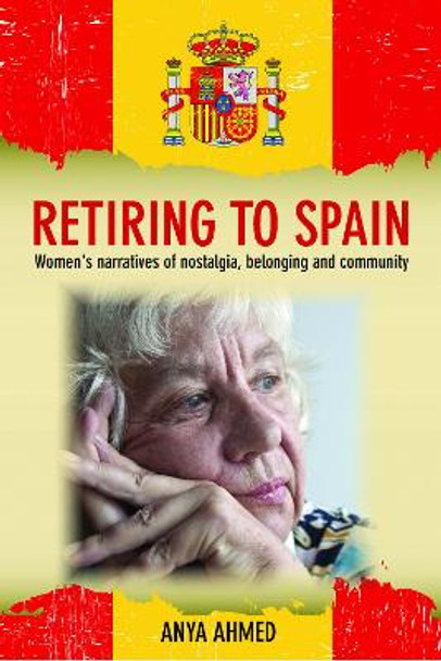 Retiring to Spain: Women's Narratives of Nostalgia, Belonging and Community by Anya Ahmed