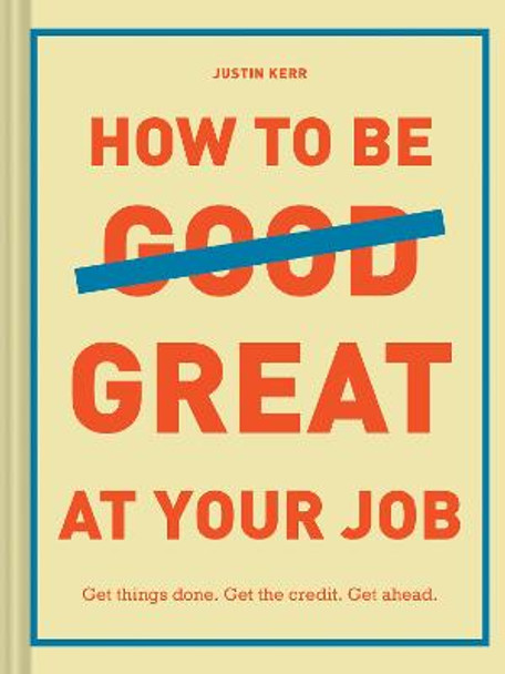 How to Be Great at Your Job: Get things done. Get the credit. Get ahead. by Justin Kerr