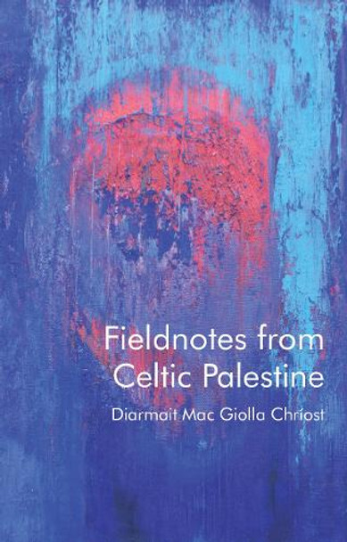 Fieldnotes from Celtic Palestine by Diarmait Mac Giolla Chriost 9781837721894