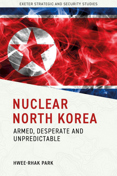 Nuclear North Korea: Armed, Desperate and Unpredictable by Hwee-rhak Park 9781804132203