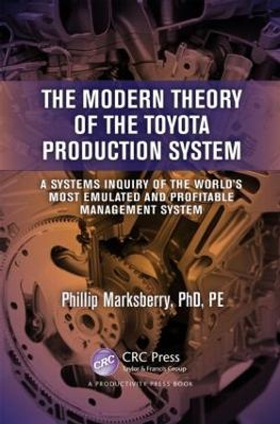 The Modern Theory of the Toyota Production System: A Systems Inquiry of the World's Most Emulated and Profitable Management System by Phillip Marksberry