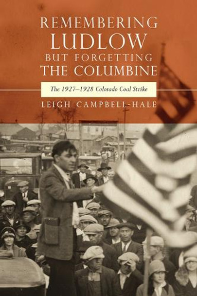 Remembering Ludlow But Forgetting the Columbine: The 1927-1928 Colorado Coal Strike Leigh Campbell-Hale 9781646427727