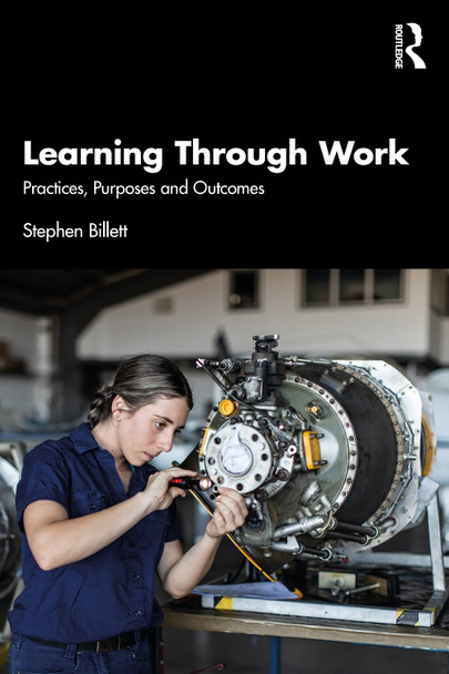 Learning Through Work: Practices, Purposes and Outcomes Stephen Billett 9781032856858