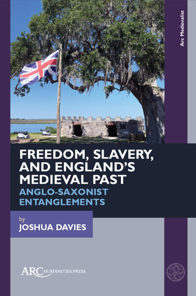Freedom, Slavery, and England’s Medieval Past: Anglo-Saxonist Entanglements Joshua Davies 9781802700510