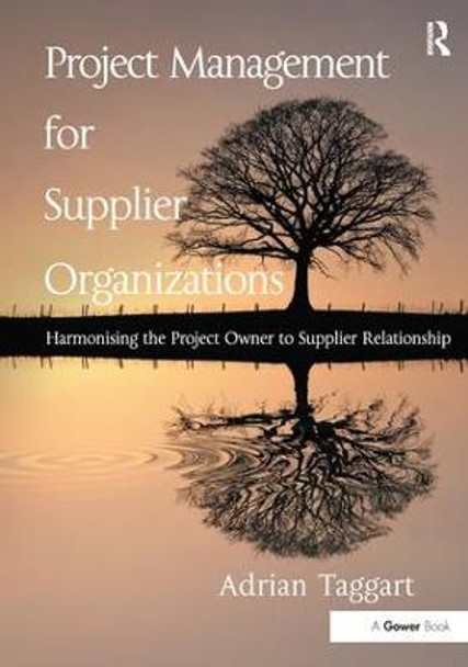 Project Management for Supplier Organizations: Harmonising the Project Owner to Supplier Relationship by Mr. Adrian Taggart