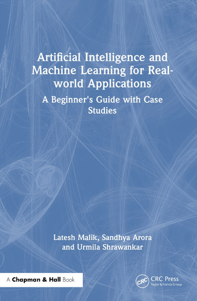 Artificial Intelligence and Machine Learning for Real-World Applications: A Beginner's Guide with Case Studies Latesh Malik 9781032873466