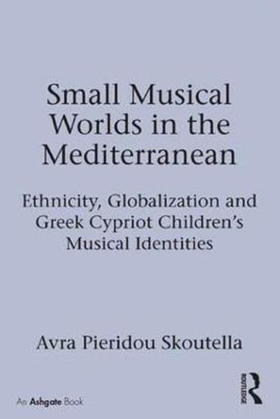 Small Musical Worlds in the Mediterranean: Ethnicity, Globalization and Greek Cypriot Children's Musical Identities by Dr. Avra Pieridou Skoutella