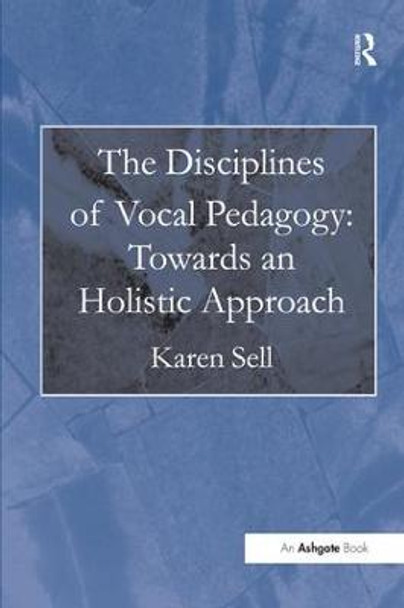 The Disciplines of Vocal Pedagogy: Towards an Holistic Approach by Karen Sell