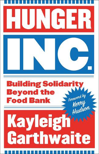 Hunger Inc.: Building Solidarity Beyond the Food Bank Kayleigh Garthwaite 9780745350172