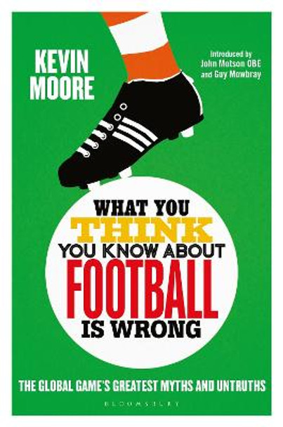 What You Think You Know About Football is Wrong: The Global Game's Greatest Myths and Untruths by Kevin Moore