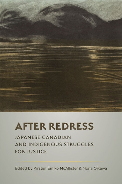 After Redress: Japanese Canadian and Indigenous Struggles for Justice Kirsten Emiko McAllister 9780774870665