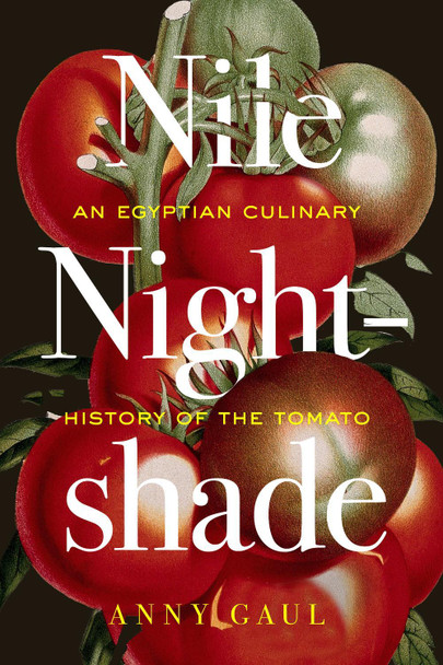 Nile Nightshade: An Egyptian Culinary History of the Tomato Anny Gaul 9780520409132