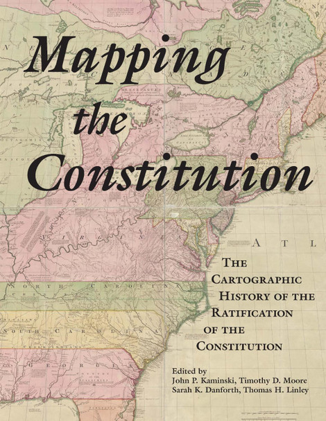 Mapping the Constitution: The Cartographic History of the Ratification of the Constitution John P. Kaminski 9798987944561