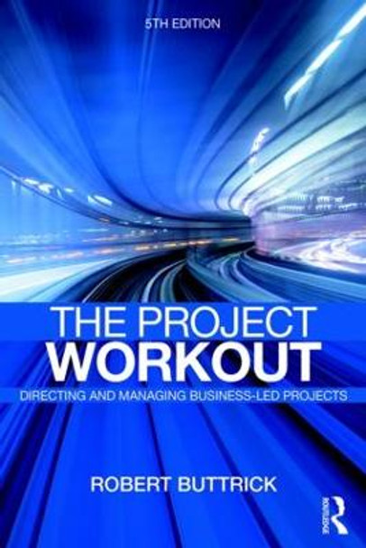 The Project Workout: The Ultimate Guide to Directing and Managing Business-Led Projects by Robert Buttrick