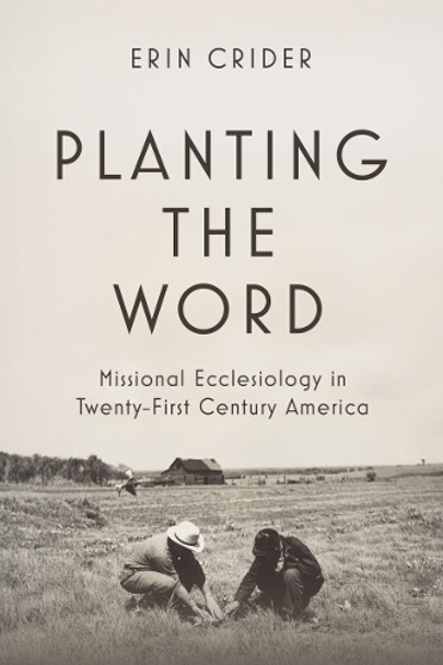 Planting the Word: Missional Ecclesiology in Twenty-First Century America Erin Crider 9781481324229
