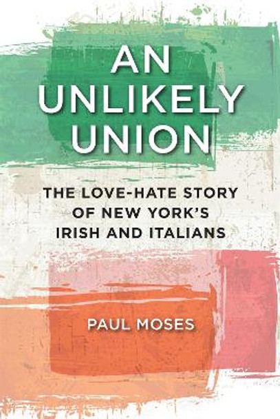 An Unlikely Union: The Love-Hate Story of New York's Irish and Italians by Paul Moses