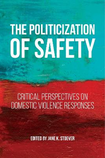 The Politicization of Safety: Critical Perspectives on Domestic Violence Responses by Jane K. Stoever