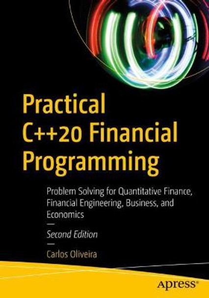 Practical C++20 Financial Programming: Problem Solving for Quantitative Finance, Financial Engineering, Business, and Economics by Carlos Oliveira