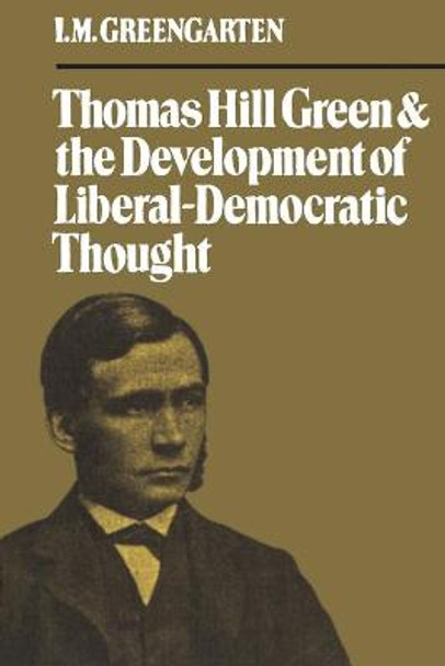 Thomas Hill Green and the Development of Liberal-Democratic Thought by I M Greengarten