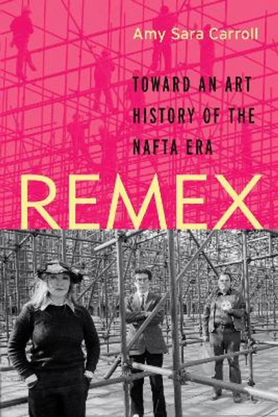 REMEX: Toward an Art History of the NAFTA Era by Amy Sara Carroll