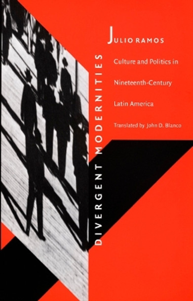Divergent Modernities: Culture and Politics in Nineteenth-Century Latin America by Julio Ramos 9780822319900