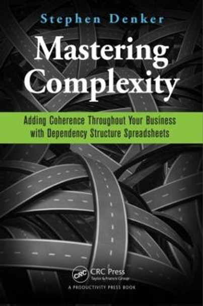 Mastering Complexity: Adding Coherence Throughout Your Business with Dependency Structure Spreadsheets by Stephen Denker