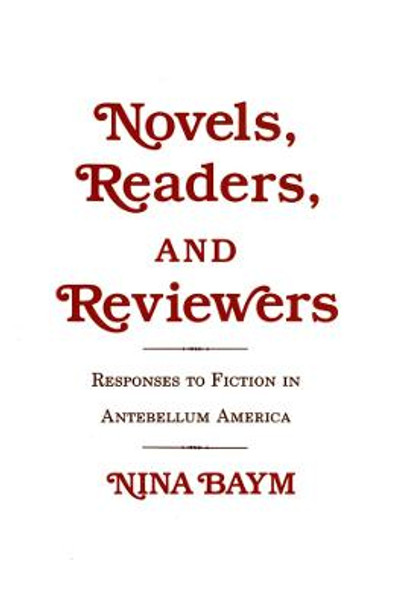 Novels, Readers, and Reviewers: Responses to Fiction in Antebellum America by Nina Baym