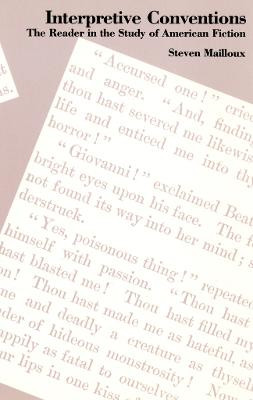 Interpretive Conventions: The Reader in the Study of American Fiction by Steven Mailloux