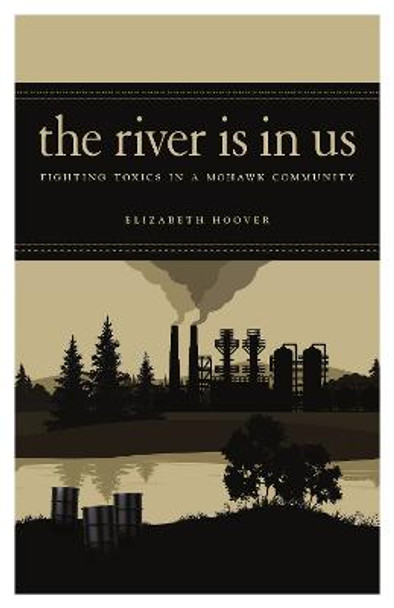 The River Is in Us: Fighting Toxics in a Mohawk Community by Elizabeth Hoover