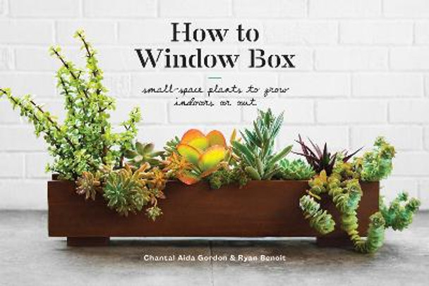 How to Window Box: Small-Space Plants to Grow Indoors or Out by Chantal Aida Gordon