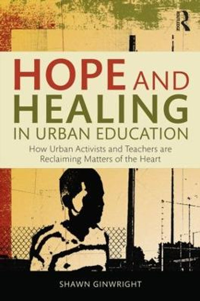 Hope and Healing in Urban Education: How Urban Activists and Teachers are Reclaiming Matters of the Heart by Shawn Ginwright