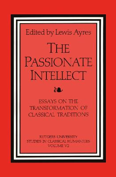 The Passionate Intellect: Essays on the Transformation of Classical Literature by Dr. Lewis Ayres