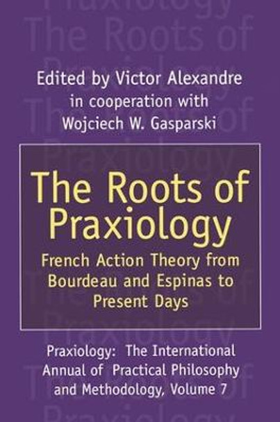 The Roots of Praxiology: French Action Theory from Bourdeau and Espinas to Present Days by Victor Alexandre